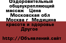Оздоровительный, общеукрепляющий массаж › Цена ­ 1 000 - Московская обл., Москва г. Медицина, красота и здоровье » Другое   